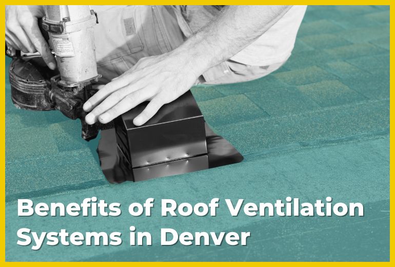 Benefits of Roof Ventilation Systems in Denver Benefits of Roof Ventilation Systems in Denver