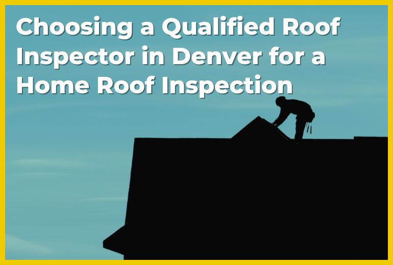 Choosing a Qualified Roof Inspector in Denver for a Home Roof Inspection